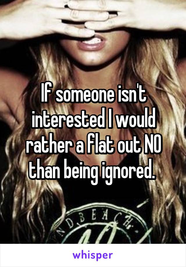 If someone isn't interested I would rather a flat out NO than being ignored. 