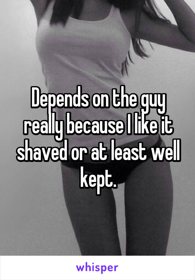 Depends on the guy really because I like it shaved or at least well kept.