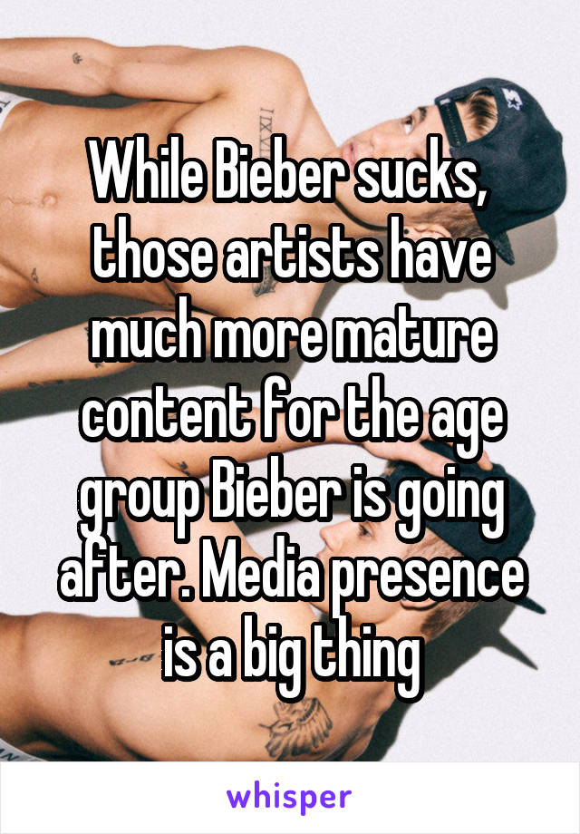 While Bieber sucks,  those artists have much more mature content for the age group Bieber is going after. Media presence is a big thing