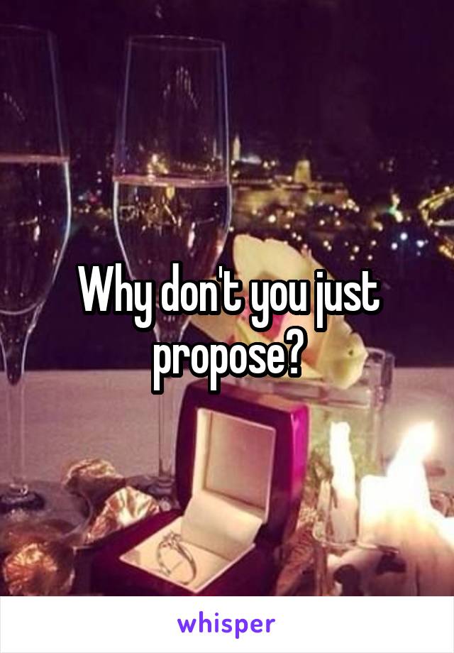 Why don't you just propose?