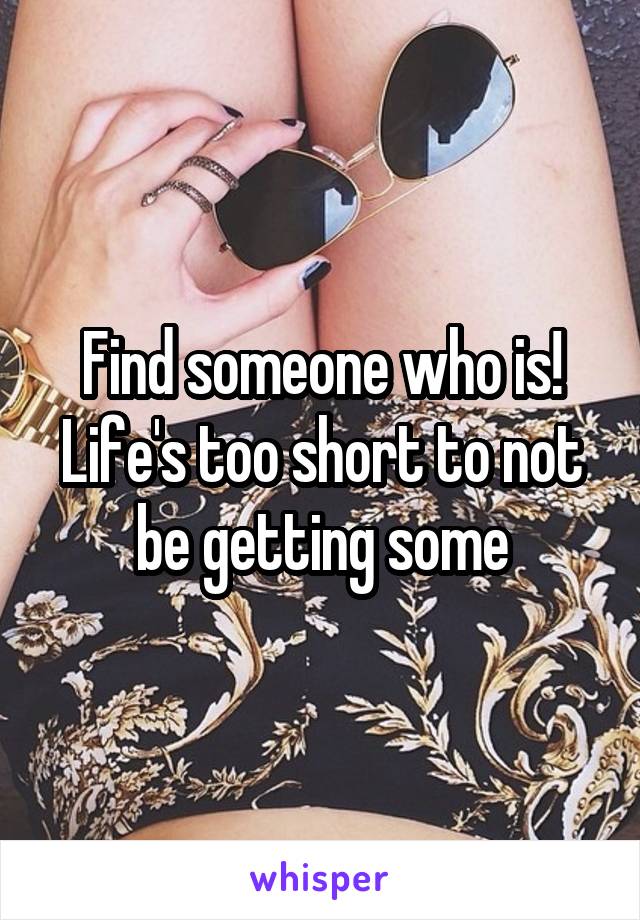 Find someone who is!
Life's too short to not be getting some