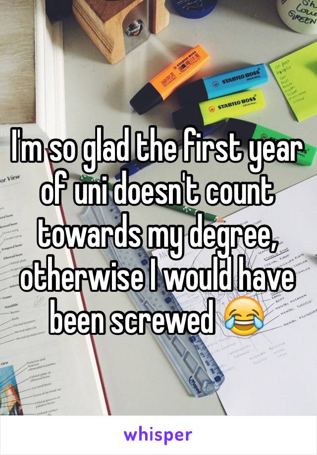 I'm so glad the first year of uni doesn't count towards my degree, otherwise I would have been screwed 😂