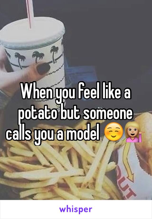 When you feel like a potato but someone calls you a model ☺️💁🏼