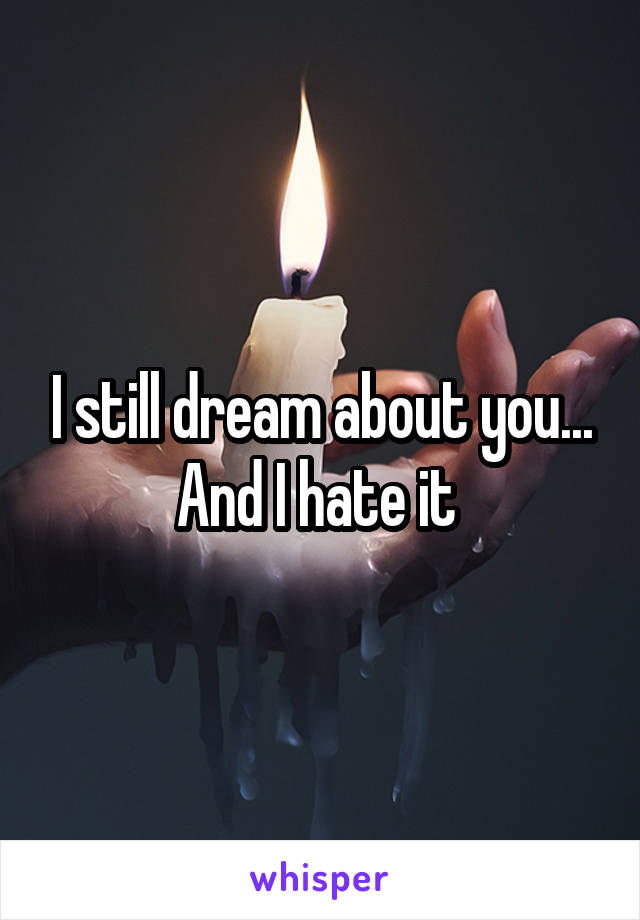 I still dream about you... And I hate it 