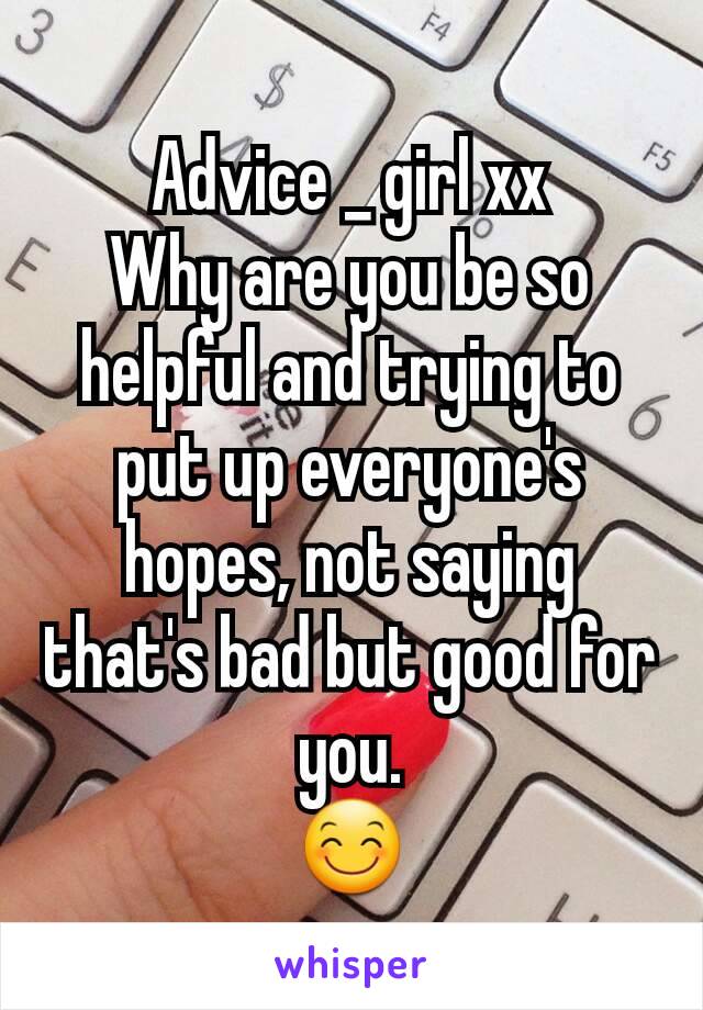 Advice _ girl xx
Why are you be so helpful and trying to put up everyone's hopes, not saying that's bad but good for you.
😊