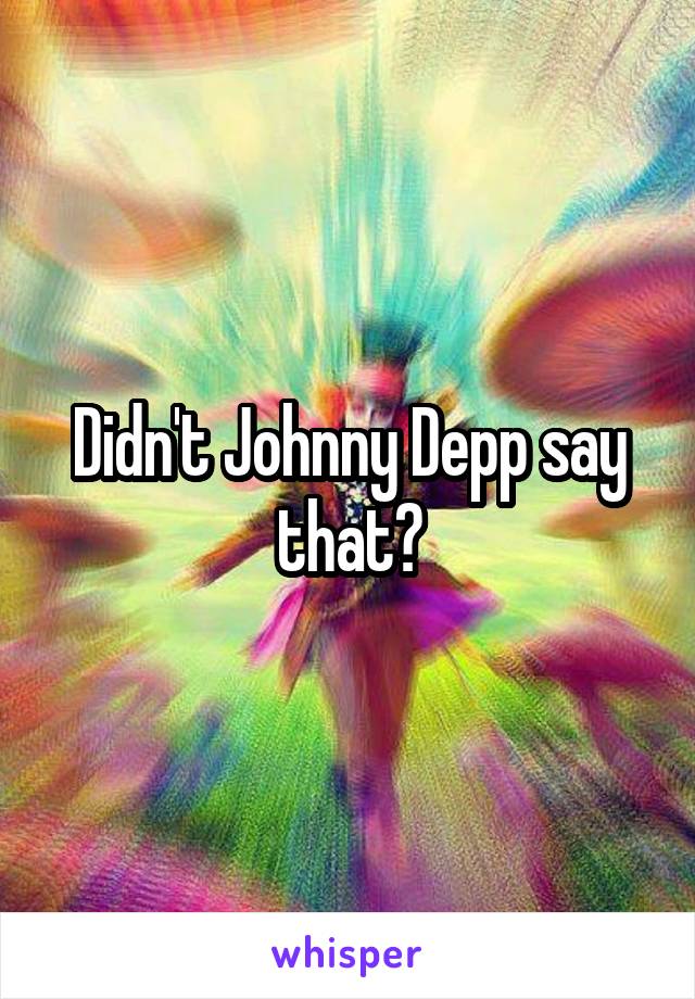 Didn't Johnny Depp say that?