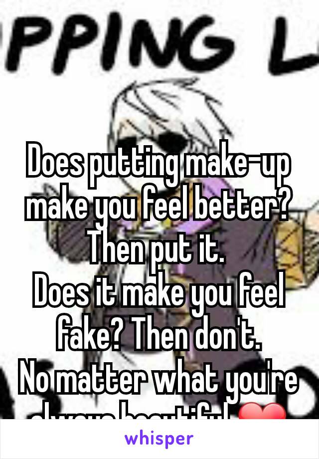 Does putting make-up make you feel better? Then put it. 
Does it make you feel fake? Then don't.
No matter what you're always beautiful ❤