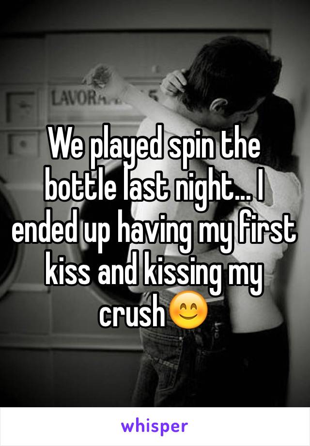 We played spin the bottle last night... I ended up having my first kiss and kissing my crush😊