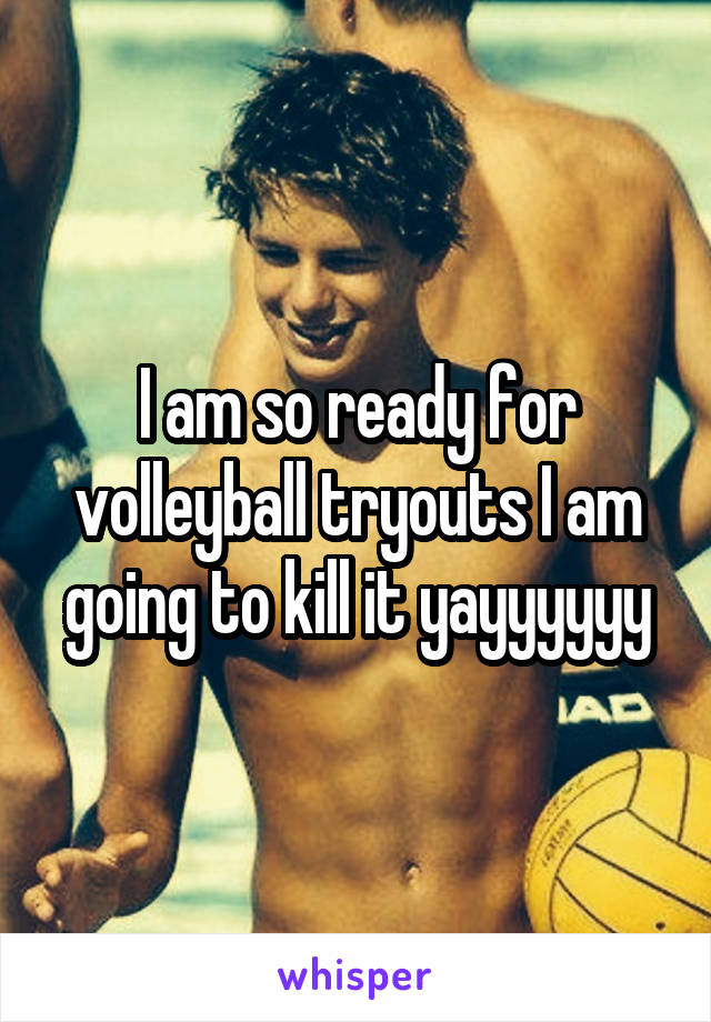 I am so ready for volleyball tryouts I am going to kill it yayyyyyy