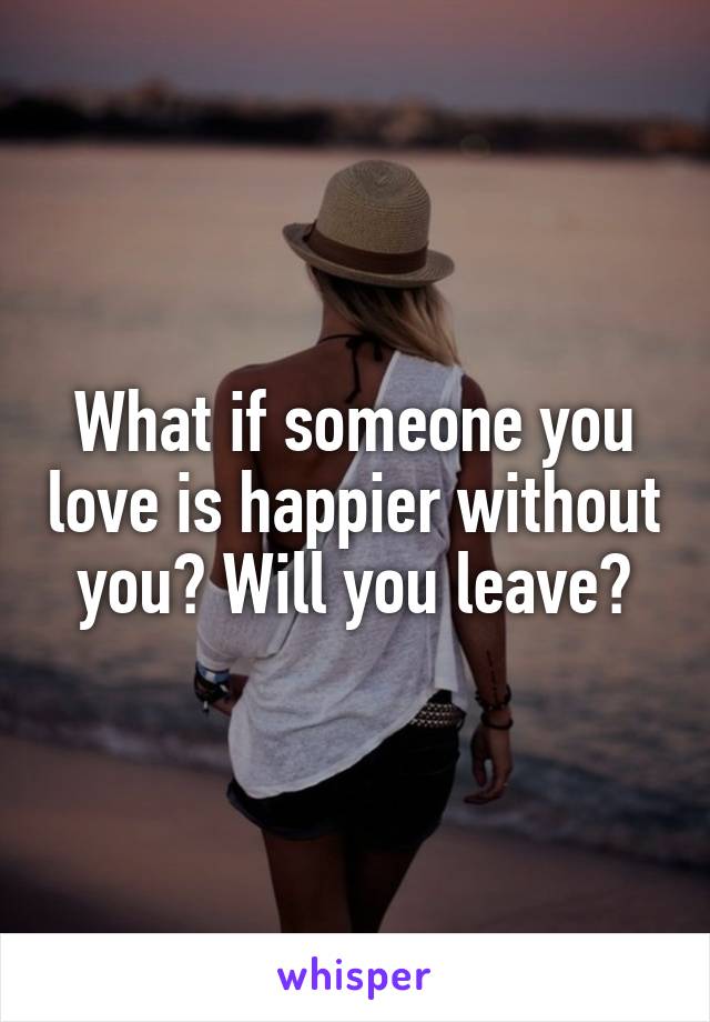 What if someone you love is happier without you? Will you leave?