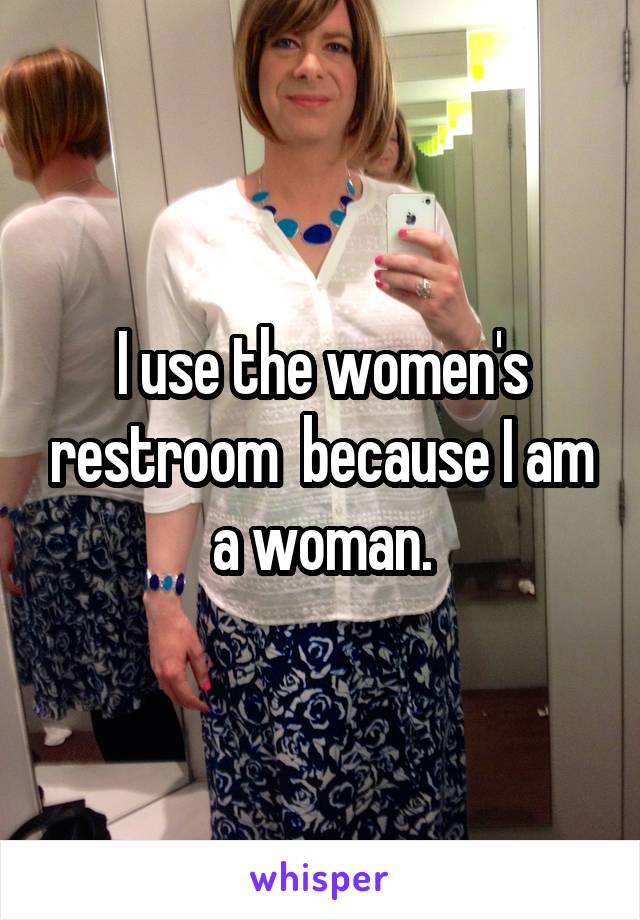 I use the women's restroom  because I am a woman.