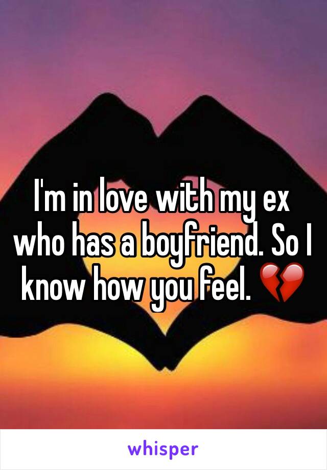 I'm in love with my ex who has a boyfriend. So I know how you feel. 💔