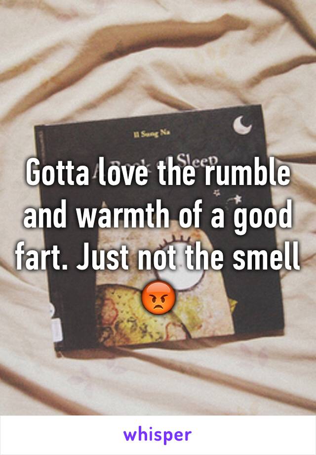 Gotta love the rumble and warmth of a good fart. Just not the smell 😡