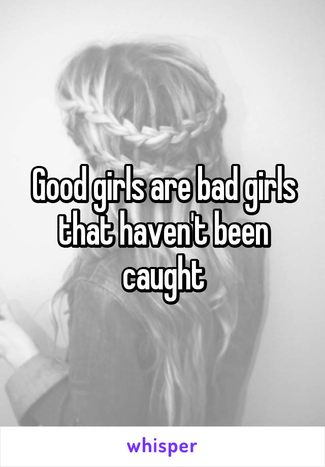 Good girls are bad girls that haven't been caught