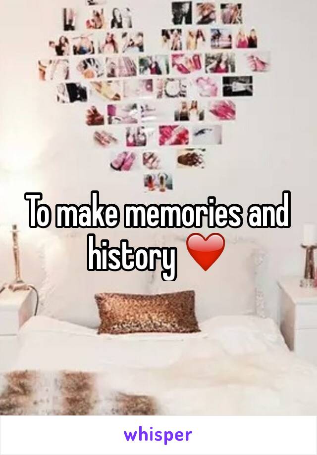 To make memories and history ❤️