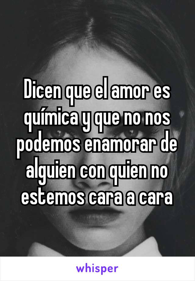 Dicen que el amor es química y que no nos podemos enamorar de alguien con quien no estemos cara a cara