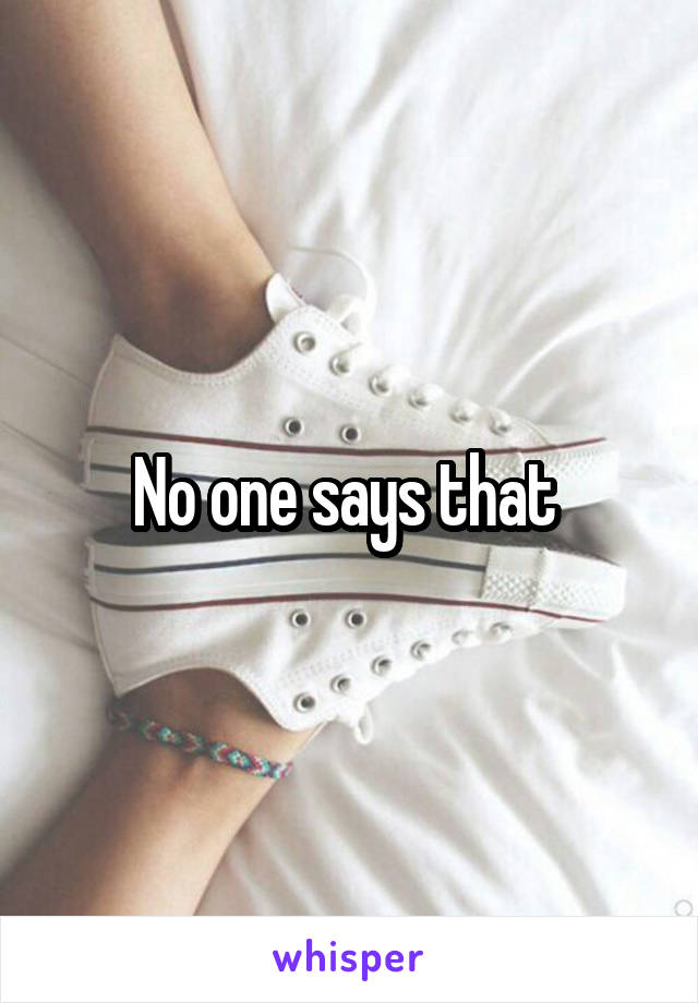 No one says that 