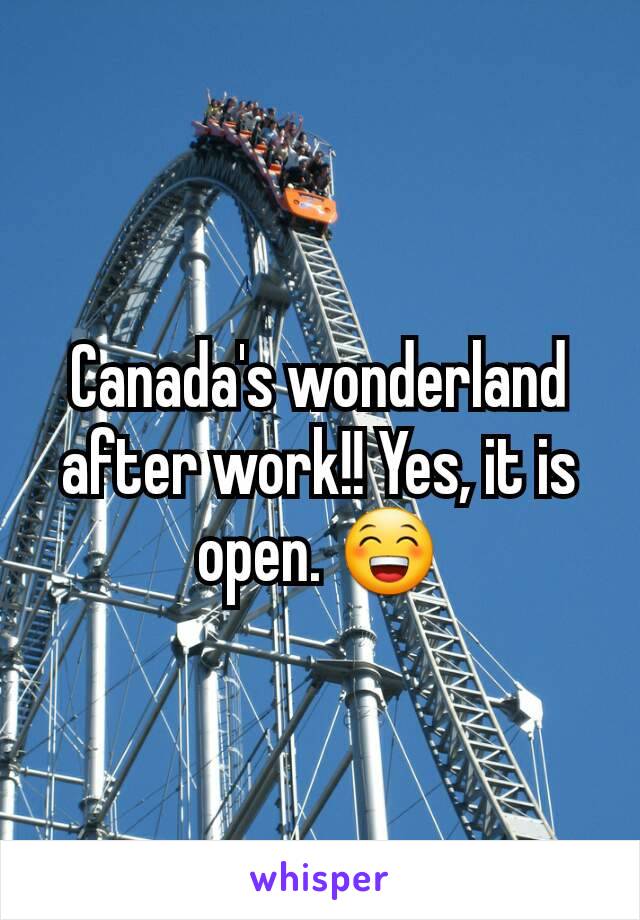 Canada's wonderland after work!! Yes, it is open. 😁