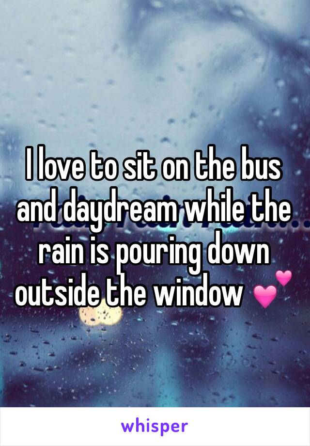 I love to sit on the bus and daydream while the rain is pouring down outside the window 💕