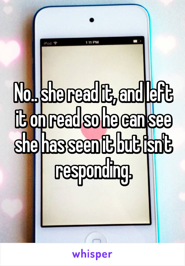 No.. she read it, and left it on read so he can see she has seen it but isn't responding.