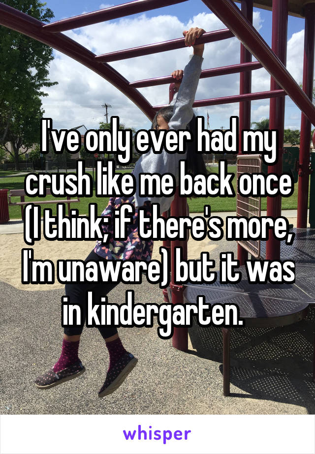 I've only ever had my crush like me back once (I think; if there's more, I'm unaware) but it was in kindergarten.  