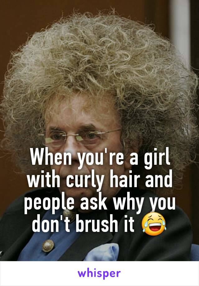 When you're a girl with curly hair and people ask why you don't brush it 😂