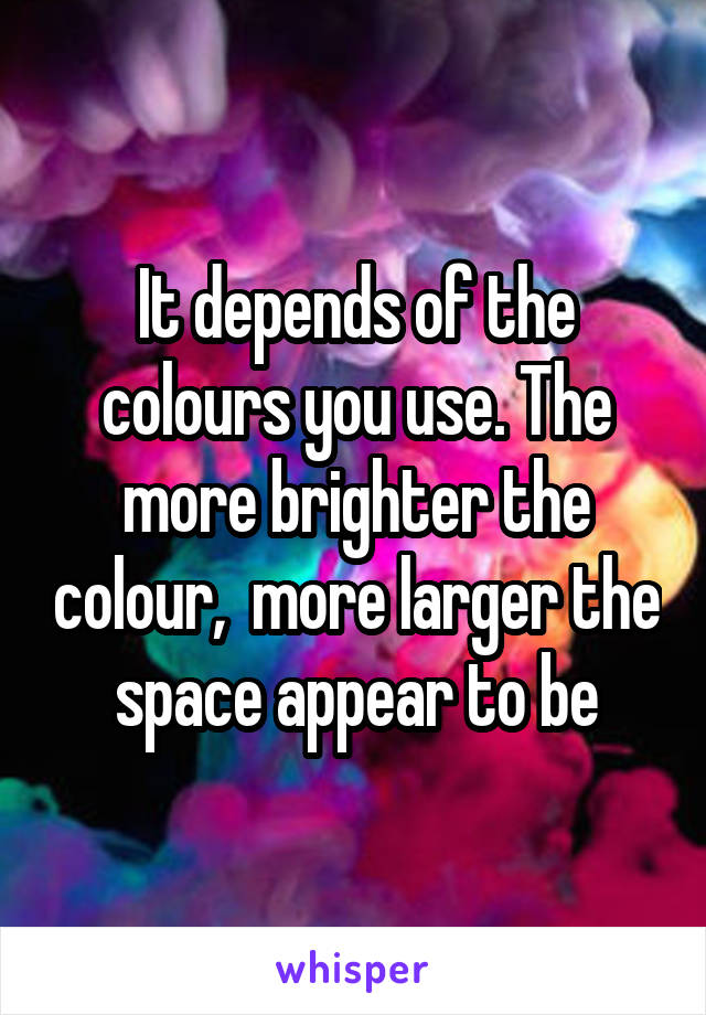 It depends of the colours you use. The more brighter the colour,  more larger the space appear to be