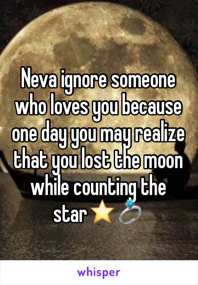 Neva ignore someone who loves you because one day you may realize that you lost the moon while counting the star⭐️💍