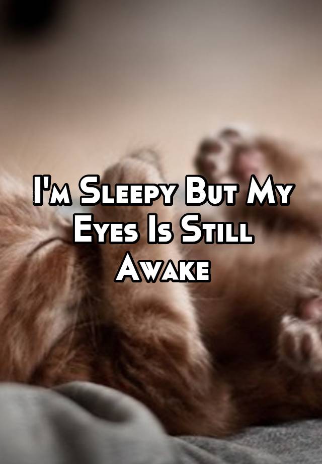 i-m-sleepy-but-my-eyes-is-still-awake