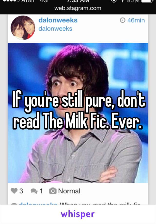 If you're still pure, don't read The Milk Fic. Ever. 