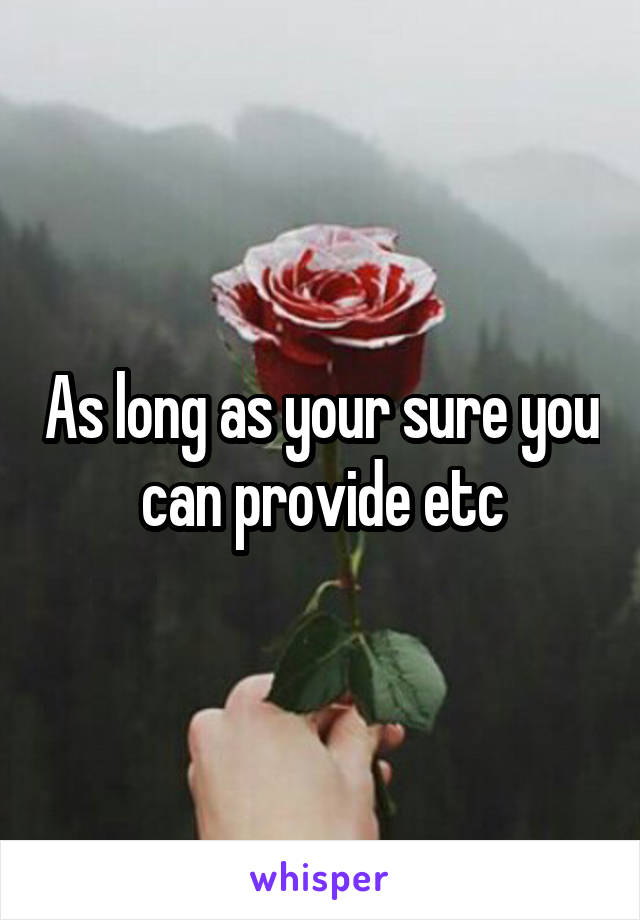 As long as your sure you can provide etc