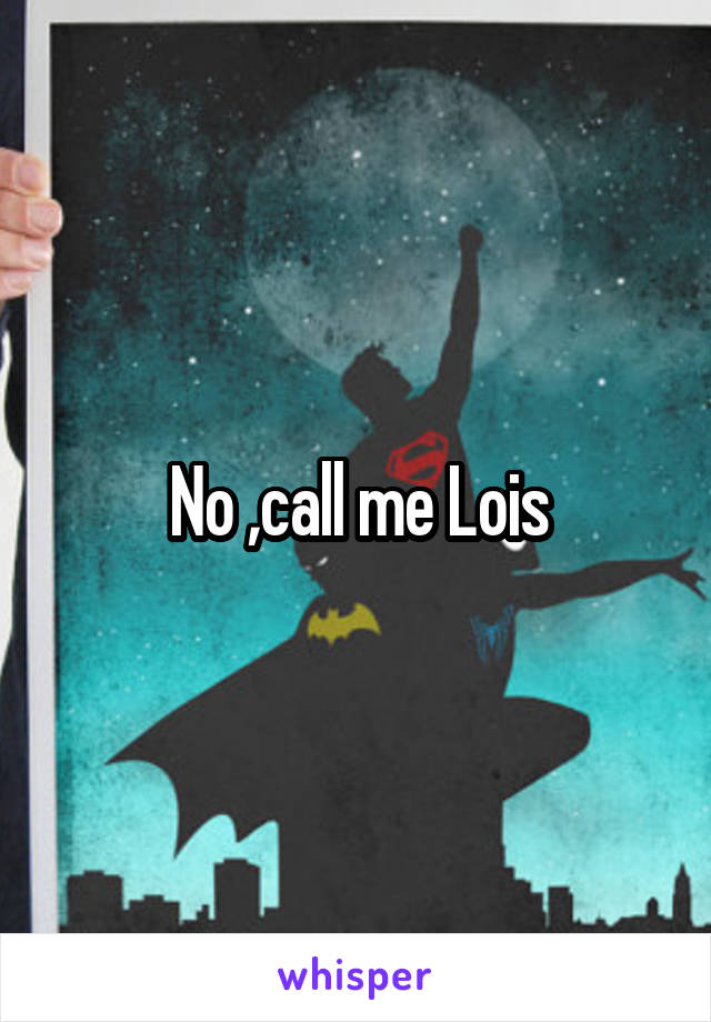 No ,call me Lois