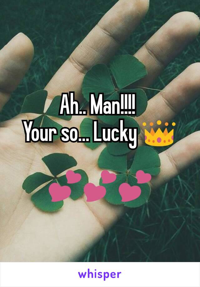 Ah.. Man!!!! 
Your so... Lucky 👑

💕💕💕