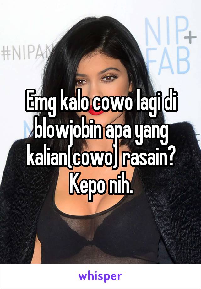 Emg kalo cowo lagi di blowjobin apa yang kalian(cowo) rasain? Kepo nih.