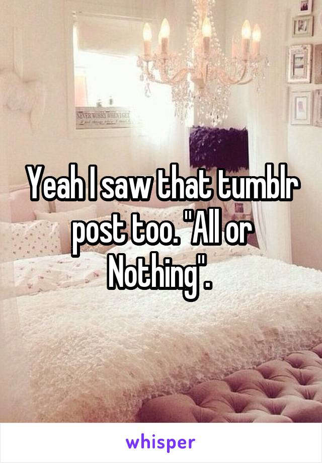 Yeah I saw that tumblr post too. "All or Nothing". 