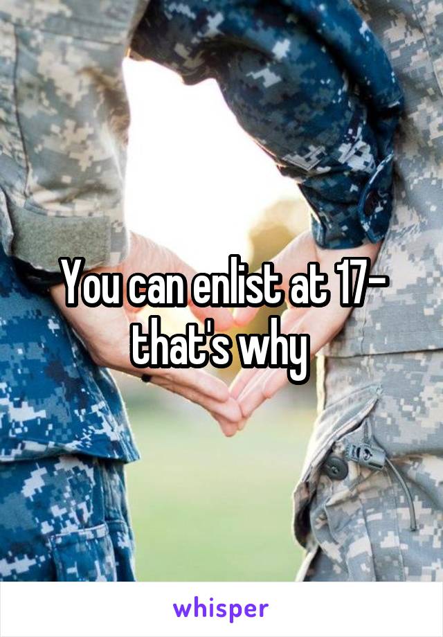 You can enlist at 17- that's why 
