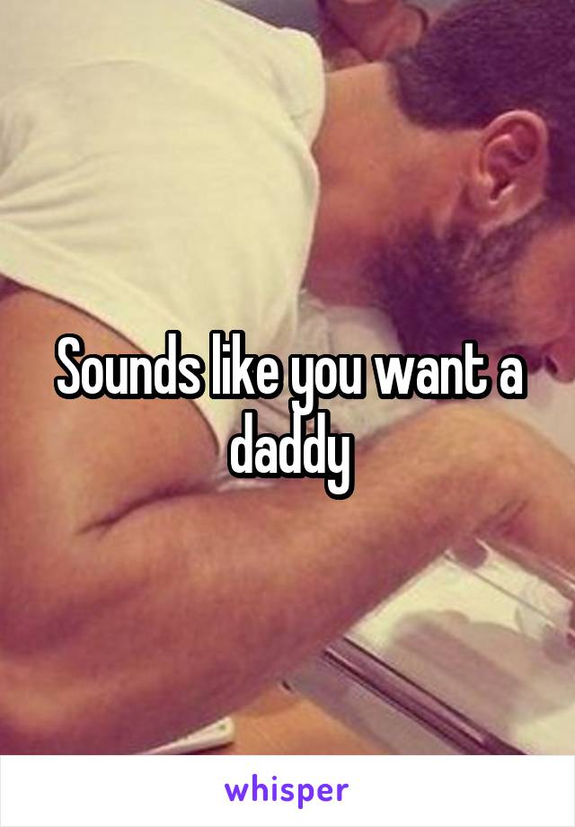 Sounds like you want a daddy