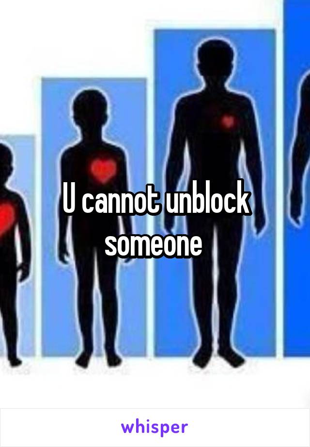 U cannot unblock someone 