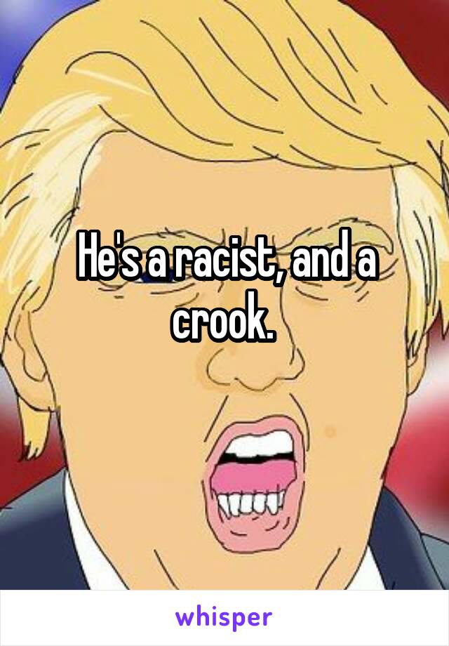 He's a racist, and a crook. 
