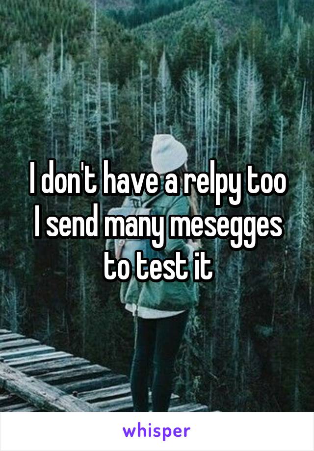 I don't have a relpy too
I send many mesegges to test it
