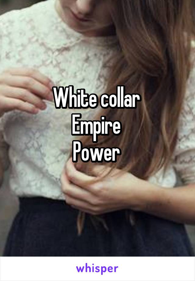 White collar 
Empire 
Power 
