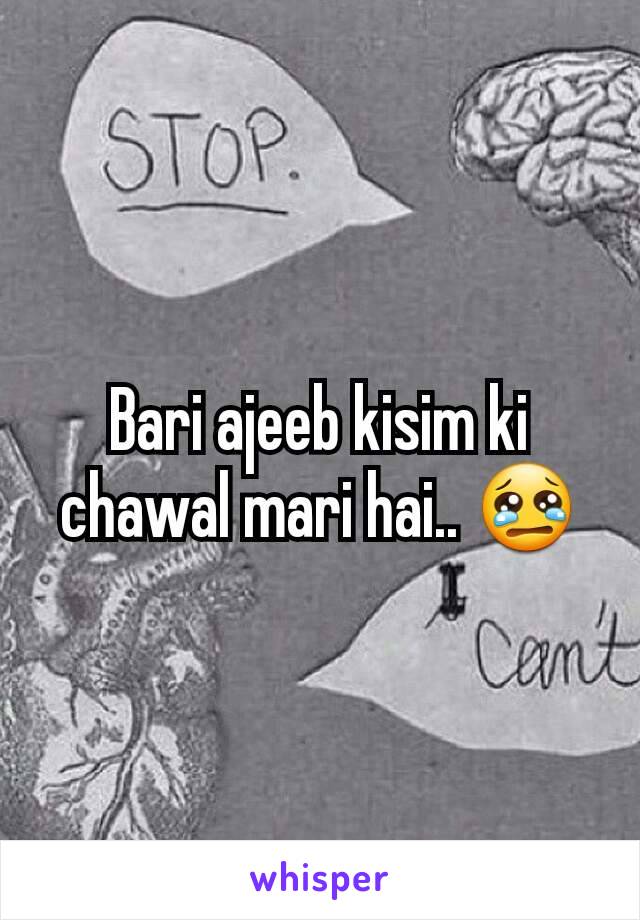 Bari ajeeb kisim ki chawal mari hai.. 😢