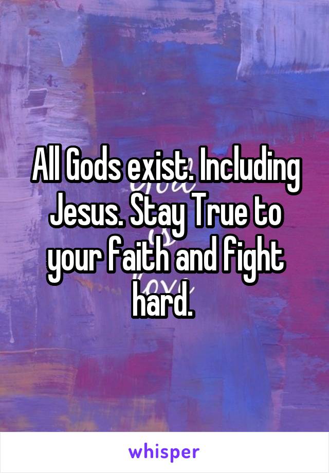 All Gods exist. Including Jesus. Stay True to your faith and fight hard. 