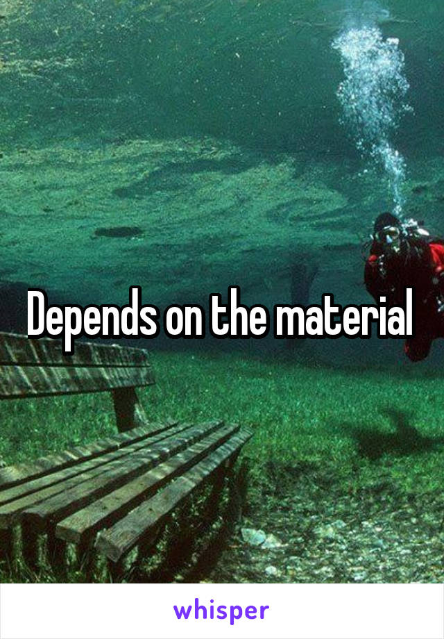 Depends on the material 