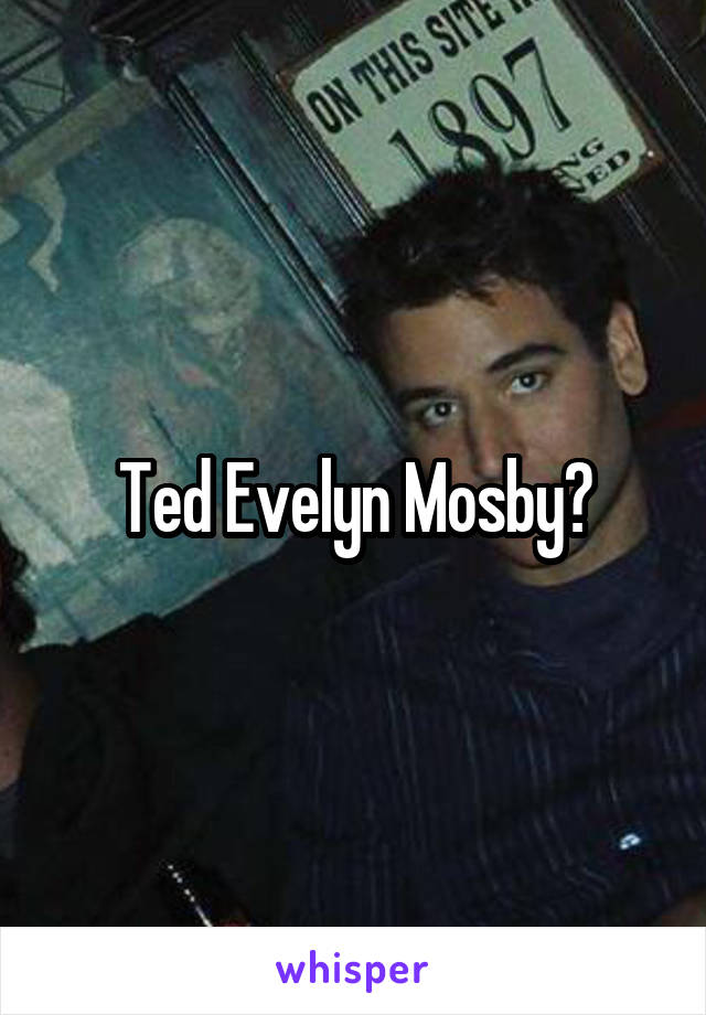 Ted Evelyn Mosby?