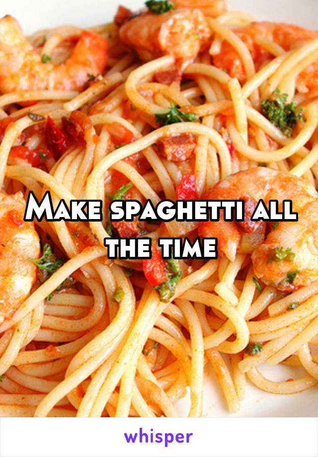 Make spaghetti all the time