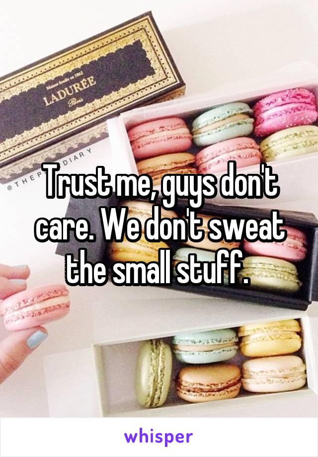 Trust me, guys don't care. We don't sweat the small stuff. 