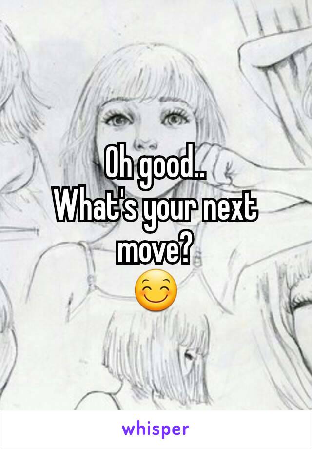 Oh good..
What's your next move?
😊
