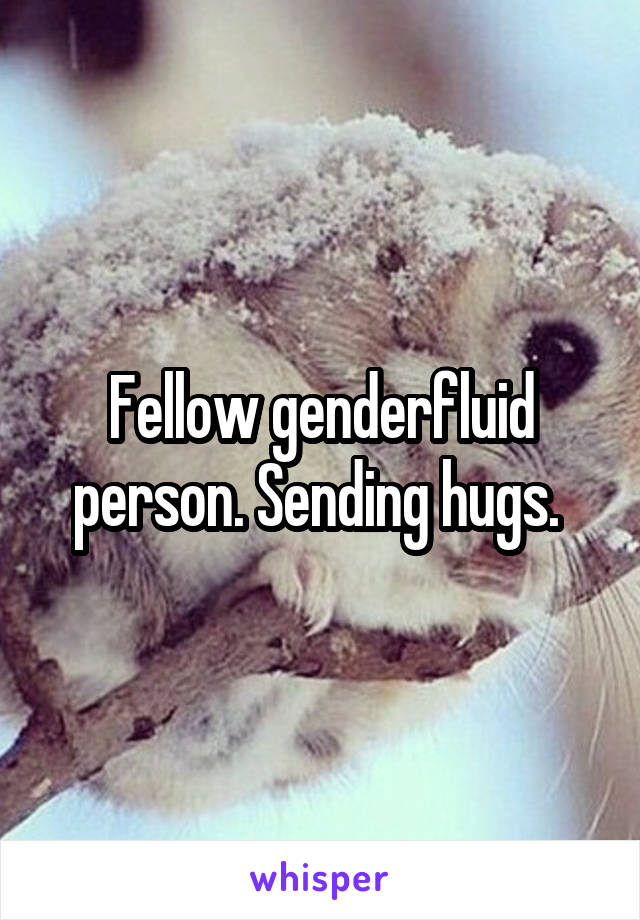 Fellow genderfluid person. Sending hugs. 