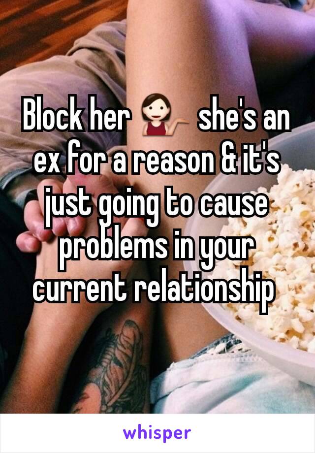 Block her 💁 she's an ex for a reason & it's just going to cause problems in your current relationship 